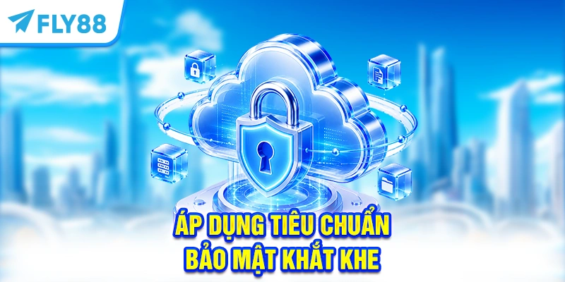 Áp dụng tiêu chuẩn bảo mật khắt khe