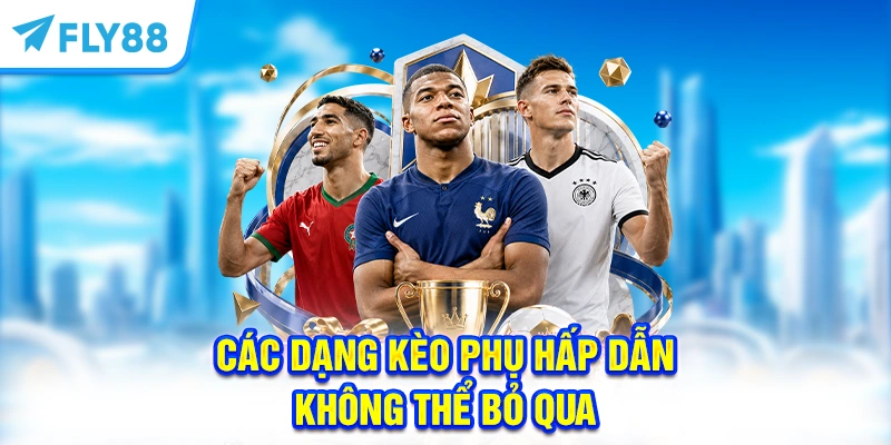 Các dạng kèo phụ hấp dẫn không thể bỏ qua