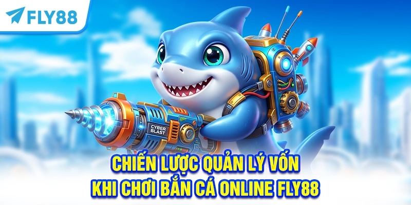 Chiến Lược Quản Lý Vốn Khi Chơi Bắn Cá Online FLY88