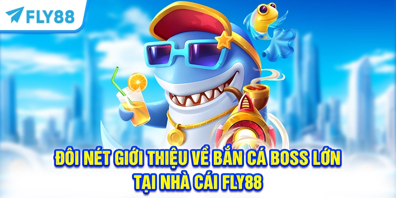 Đôi nét giới thiệu về bắn cá Boss lớn tại nhà cái FLY88