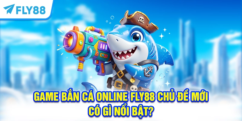 Game bắn cá online FLY88 chủ đề mới có gì nổi bật?