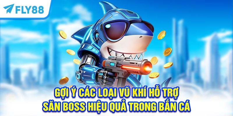 Gợi ý các loại vũ khí hỗ trợ săn Boss hiệu quả trong bắn cá