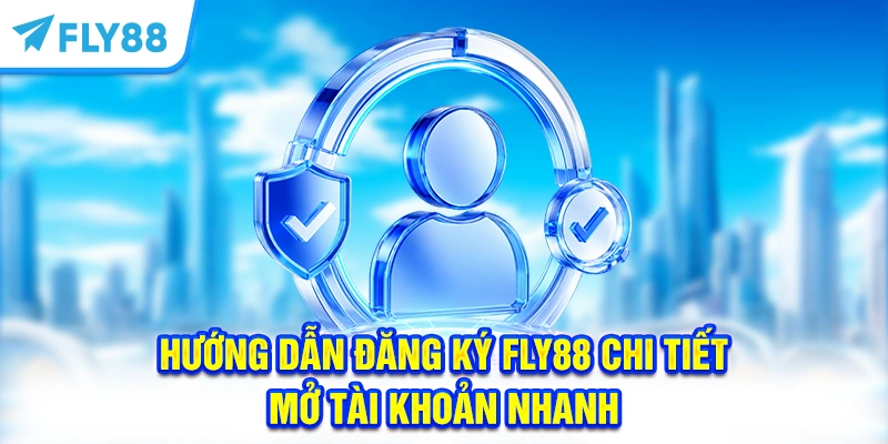 Hướng Dẫn Đăng Ký FLY88 Chi Tiết - Mở Tài Khoản Nhanh