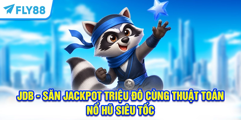 JDB - Săn Jackpot triệu đô cùng thuật toán Nổ Hũ siêu tốc 