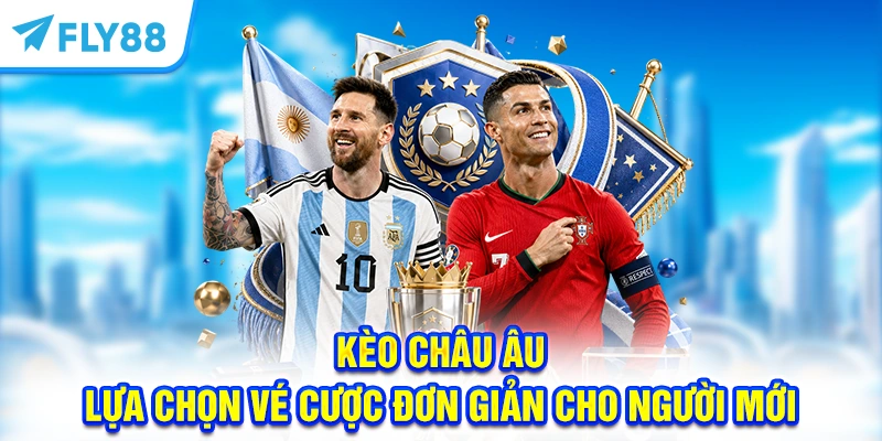 Kèo Châu Âu - Lựa chọn vé cược đơn giản cho người mới