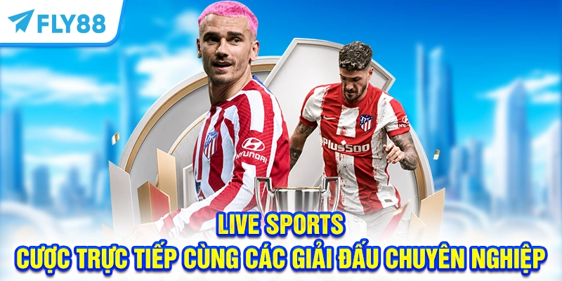 Live Sports - Cược trực tiếp cùng các giải đấu chuyên nghiệp