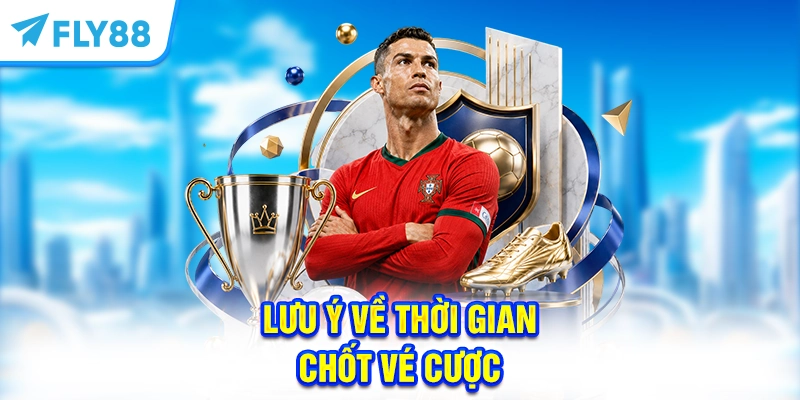 Lưu ý về thời gian chốt vé cược
