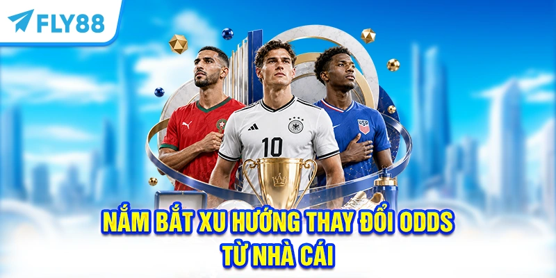 Nắm bắt xu hướng thay đổi Odds từ nhà cái