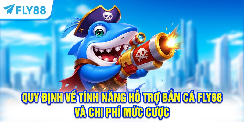 Quy định về tính năng hỗ trợ bắn cá FLY88 và chi phí mức cược