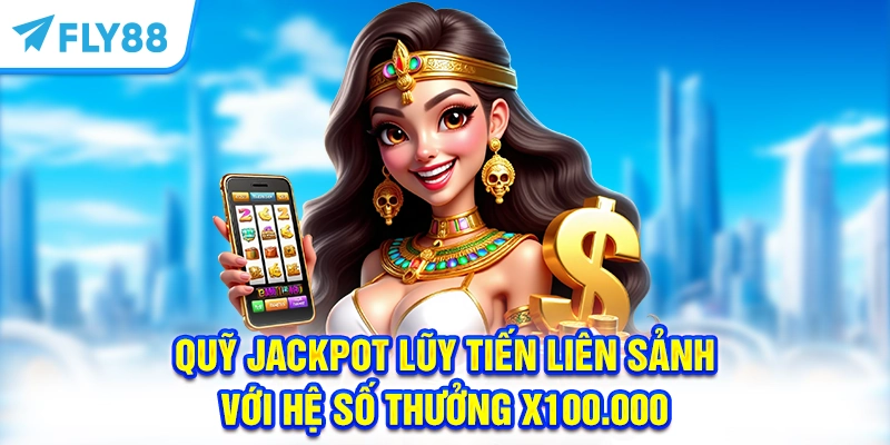 Quỹ Jackpot lũy tiến liên sảnh với hệ số thưởng x100.000