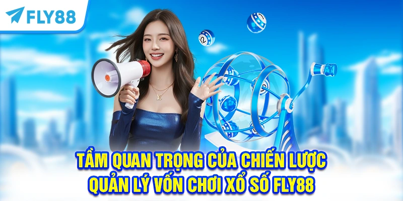 Tầm quan trọng của chiến lược quản lý vốn chơi Xổ Số FLY88