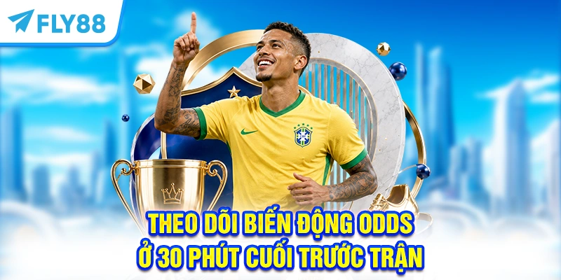 Theo dõi biến động Odds ở 30 phút cuối trước trận