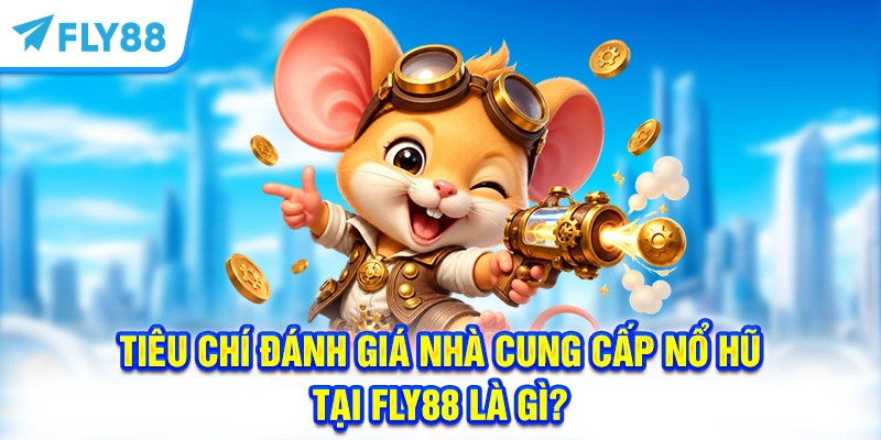 Tiêu chí đánh giá nhà cung cấp Nổ Hũ tại FLY88 là gì?