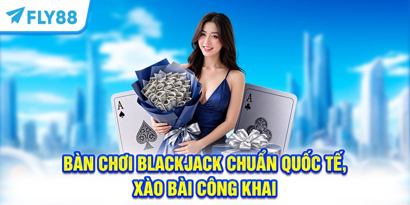 Bàn chơi Blackjack chuẩn quốc tế, xào bài công khai