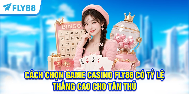Cách Chọn Game Casino FLY88 Có Tỷ Lệ Thắng Cao Cho Tân Thủ