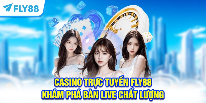 Casino Trực Tuyến FLY88 – Khám Phá Bàn Live Chất Lượng