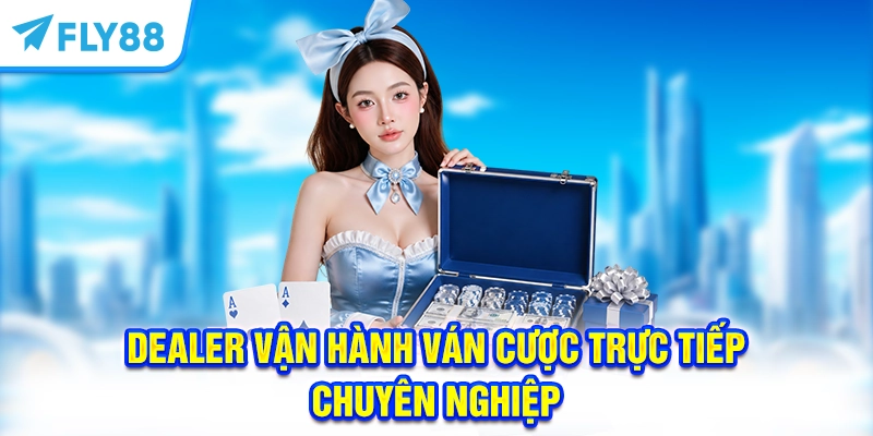 Dealer vận hành ván cược trực tiếp chuyên nghiệp