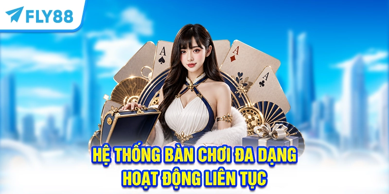 Hệ thống bàn chơi đa dạng, hoạt động liên tục