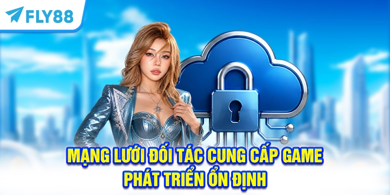 Mạng lưới đối tác cung cấp game phát triển ổn định
