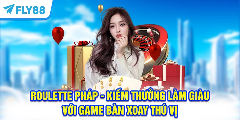 Roulette Pháp - Kiếm thưởng làm giàu với game bàn xoay thú vị